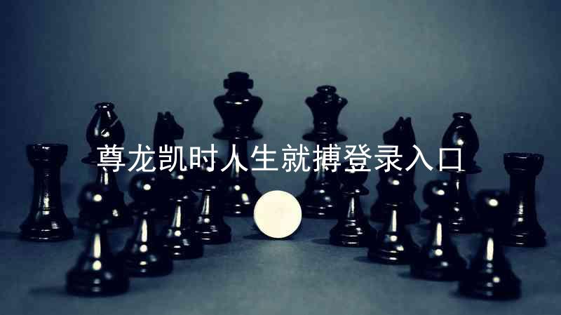 尊龙凯时人生就搏登录入口