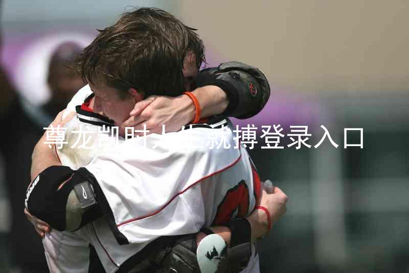 尊龙凯时人生就搏登录入口