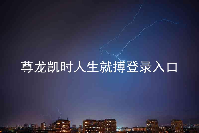 尊龙凯时人生就搏登录入口