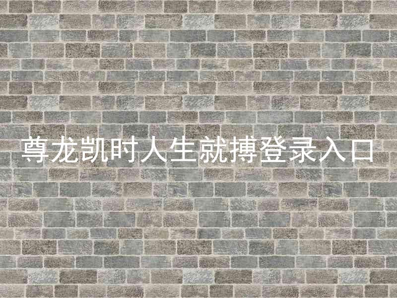 尊龙凯时人生就搏登录入口
