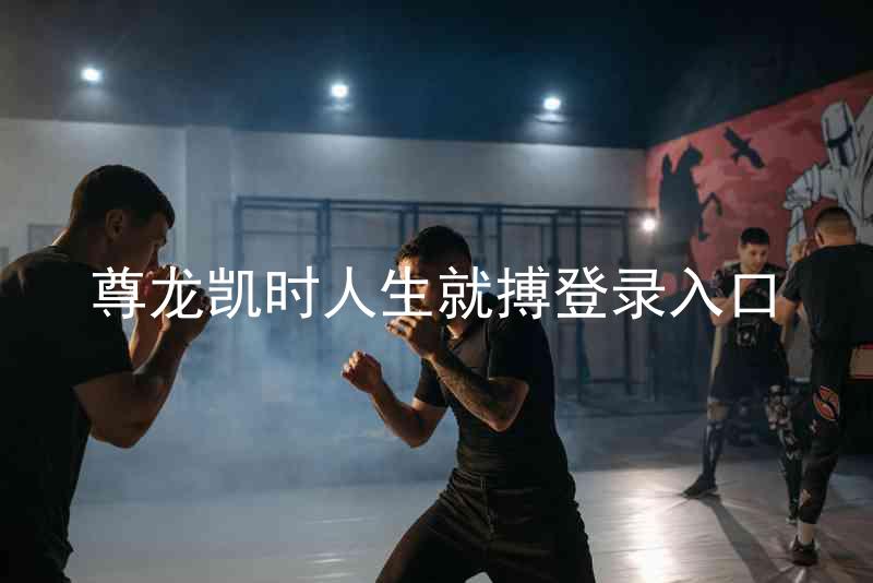 尊龙凯时人生就搏登录入口